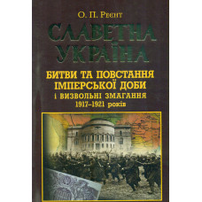Славетна Україна. Битви та повстання від княжої до імперської доби і визвольні змагання 1917-1921 р.