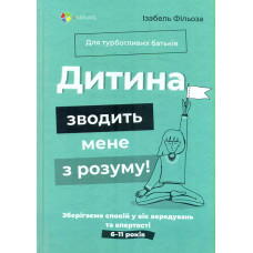 Дитина зводить мене з розуму! Зберігаємо спокій у вік вередувань та впертості. 6-11 років (4mamas)