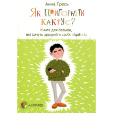Як пригорнути кактус? Книжка для батьків, які хочуть зрозуміти своїх підлітків
