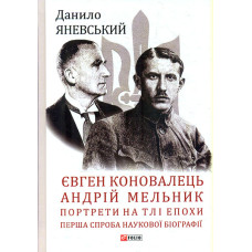 Євген Коновалець. Андрій Мельник. Портрети на тлі епохи. Перша спроба наукової біографії (Великий науковий проект)