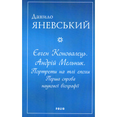 Євген Коновалець. Андрій Мельник. Портрети на тлі епохи. Перша спроба наукової біографії (мг) (Великий науковий проект)