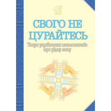 Свого не цурайтесь. Твори українських письменників про рідну мову: Антологія.