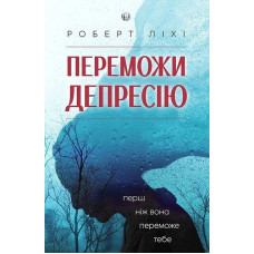 Переможи депресію, перш ніж вона переможе тебе. Роберт Ліхі