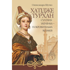 Хатідже Турхан : Історичний роман : Кн.3 : Султана-українка — покровителька козаків