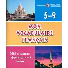 Mon Vocabulaire francais. Мій словник з французької мови.5-9кл.